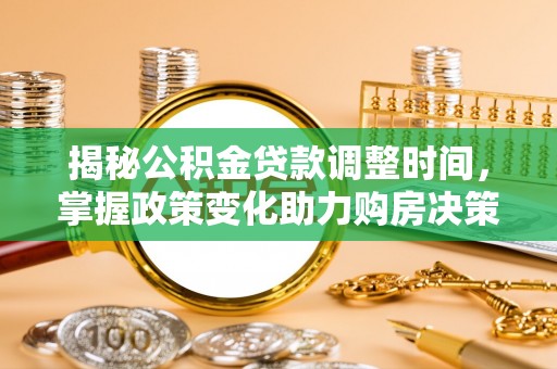 永吉揭秘公积金贷款调整时间，掌握政策变化助力购房决策