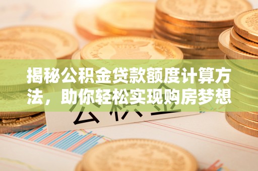 永吉揭秘公积金贷款额度计算方法，助你轻松实现购房梦想