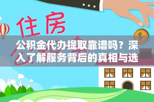 永吉公积金代办提取靠谱吗？深入了解服务背后的真相与选择指南