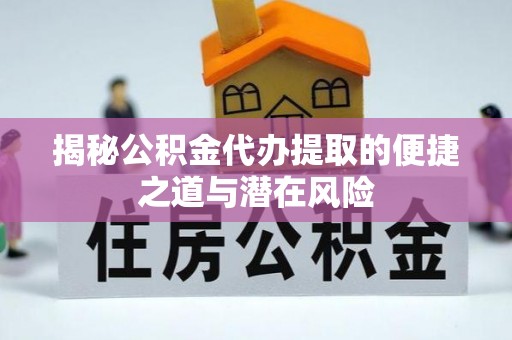 永吉揭秘公积金代办提取的便捷之道与潜在风险
