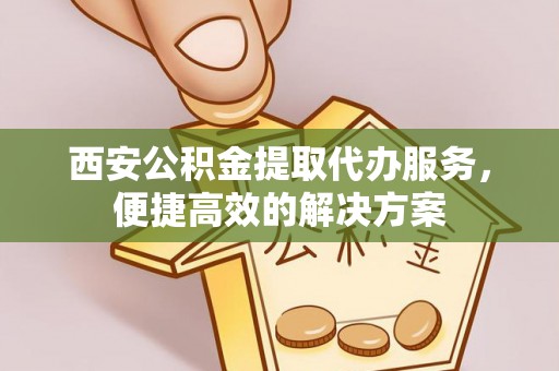 永吉西安公积金提取代办服务，便捷高效的解决方案