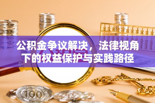 永吉公积金争议解决，法律视角下的权益保护与实践路径