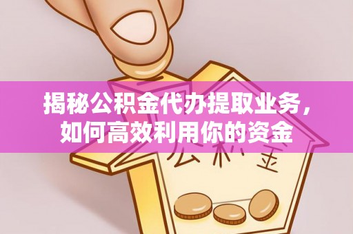 永吉揭秘公积金代办提取业务，如何高效利用你的资金
