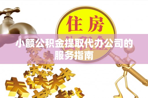 永吉小额公积金提取代办公司的服务指南