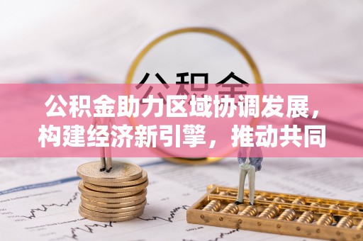 永吉公积金助力区域协调发展，构建经济新引擎，推动共同富裕