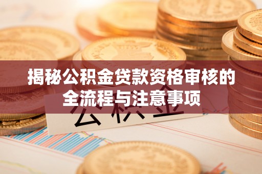 永吉揭秘公积金贷款资格审核的全流程与注意事项