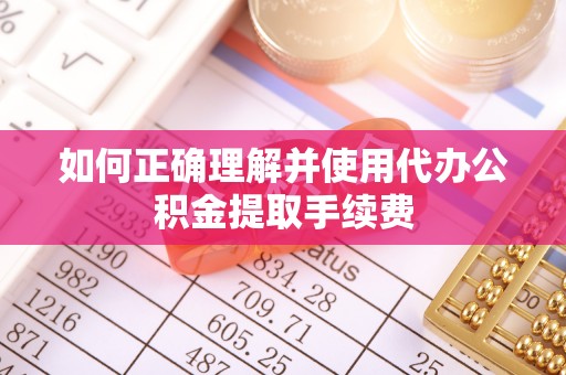 永吉如何正确理解并使用代办公积金提取手续费