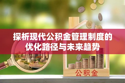 永吉探析现代公积金管理制度的优化路径与未来趋势