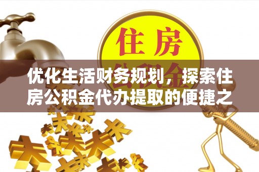 永吉优化生活财务规划，探索住房公积金代办提取的便捷之道