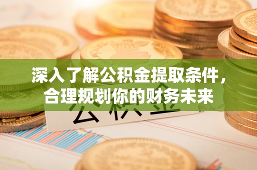 永吉深入了解公积金提取条件，合理规划你的财务未来