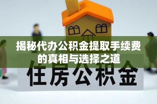 永吉揭秘代办公积金提取手续费的真相与选择之道