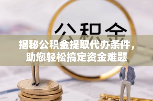 永吉揭秘公积金提取代办条件，助您轻松搞定资金难题