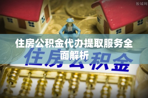永吉住房公积金代办提取服务全面解析