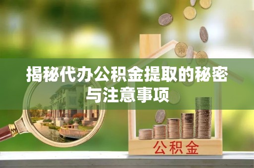 永吉揭秘代办公积金提取的秘密与注意事项