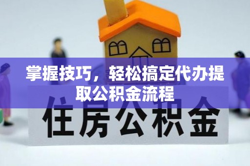 永吉掌握技巧，轻松搞定代办提取公积金流程