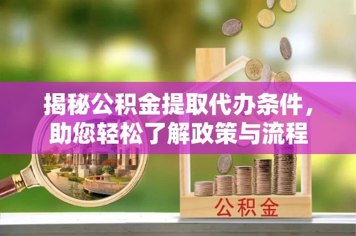 永吉揭秘公积金提取代办条件，助您轻松了解政策与流程