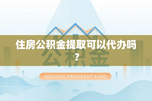 永吉住房公积金提取可以代办吗？