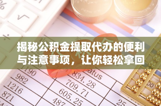 永吉揭秘公积金提取代办的便利与注意事项，让你轻松拿回属于你的钱！