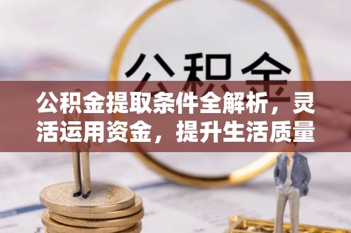 永吉公积金提取条件全解析，灵活运用资金，提升生活质量