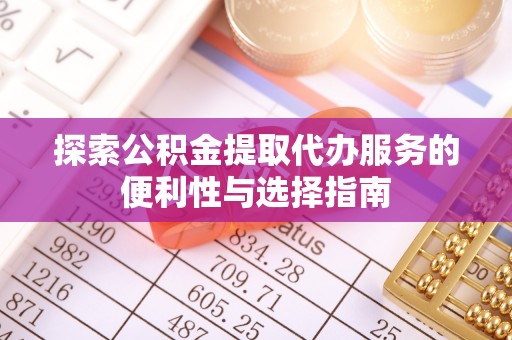 永吉探索公积金提取代办服务的便利性与选择指南