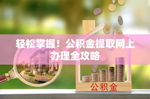 永吉轻松掌握！公积金提取网上办理全攻略