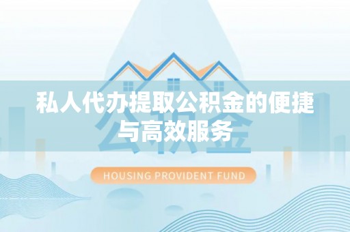 永吉私人代办提取公积金的便捷与高效服务