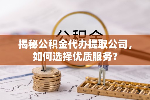 永吉揭秘公积金代办提取公司，如何选择优质服务？