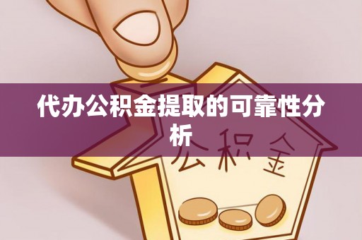 永吉代办公积金提取的可靠性分析