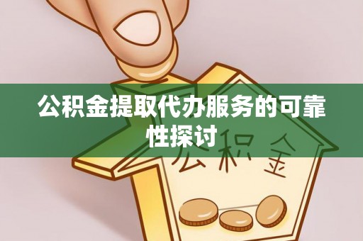 永吉公积金提取代办服务的可靠性探讨