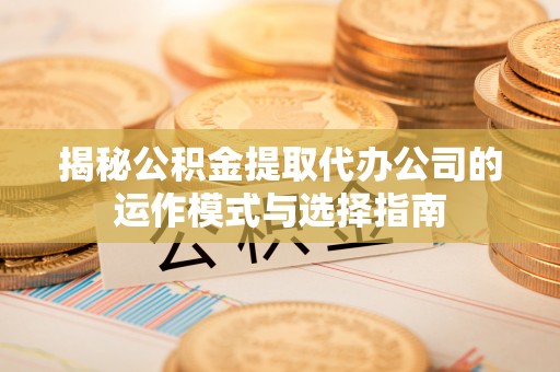 永吉揭秘公积金提取代办公司的运作模式与选择指南