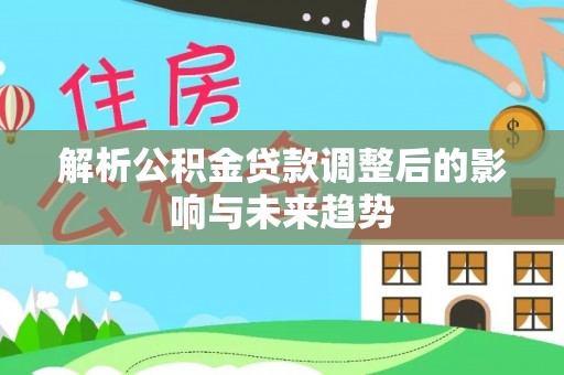 永吉解析公积金贷款调整后的影响与未来趋势
