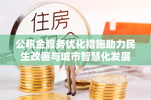 永吉公积金服务优化措施助力民生改善与城市智慧化发展