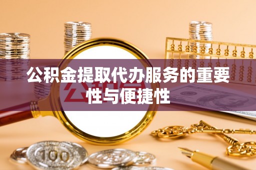 永吉公积金提取代办服务的重要性与便捷性