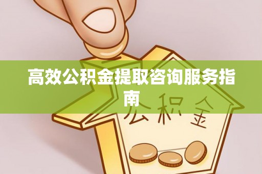 永吉高效公积金提取咨询服务指南