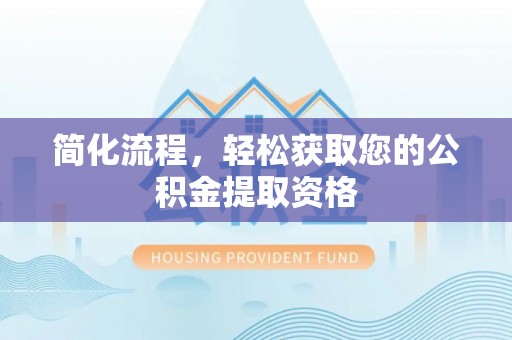 永吉简化流程，轻松获取您的公积金提取资格