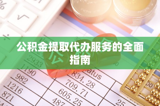 永吉公积金提取代办服务的全面指南