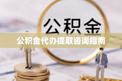 永吉公积金代办提取咨询指南
