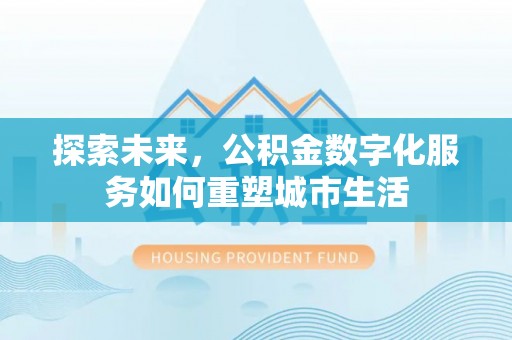 永吉探索未来，公积金数字化服务如何重塑城市生活