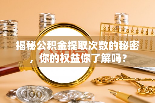 永吉揭秘公积金提取次数的秘密，你的权益你了解吗？