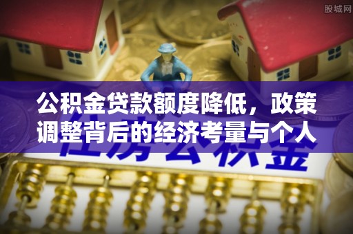 永吉公积金贷款额度降低，政策调整背后的经济考量与个人应对策略