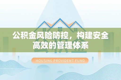 永吉公积金风险防控，构建安全高效的管理体系