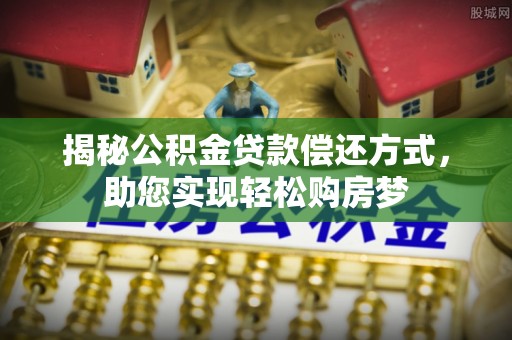 永吉揭秘公积金贷款偿还方式，助您实现轻松购房梦