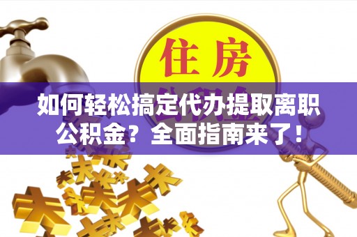 永吉如何轻松搞定代办提取离职公积金？全面指南来了！
