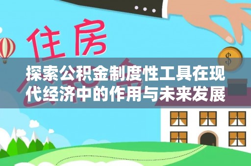 永吉探索公积金制度性工具在现代经济中的作用与未来发展趋势