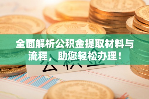 永吉全面解析公积金提取材料与流程，助您轻松办理！