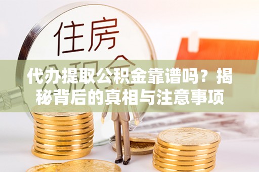 永吉代办提取公积金靠谱吗？揭秘背后的真相与注意事项