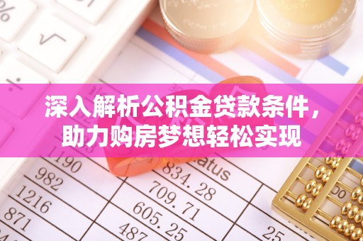 永吉深入解析公积金贷款条件，助力购房梦想轻松实现