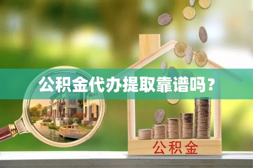 永吉公积金代办提取靠谱吗？