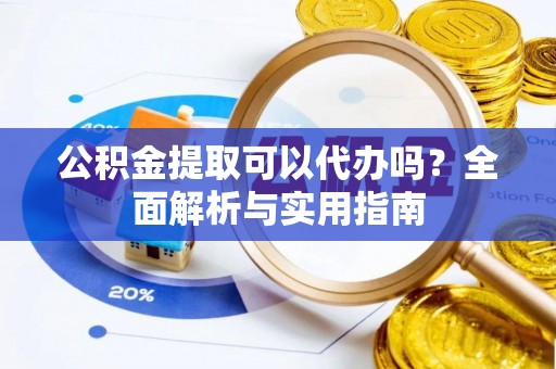 永吉公积金提取可以代办吗？全面解析与实用指南