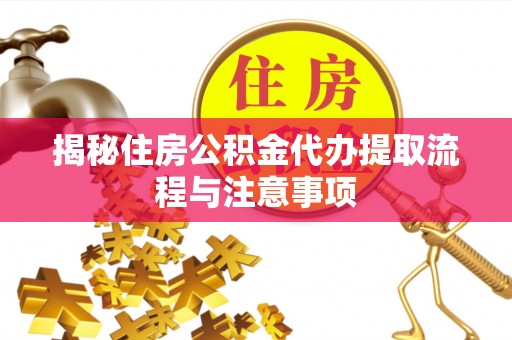 永吉揭秘住房公积金代办提取流程与注意事项